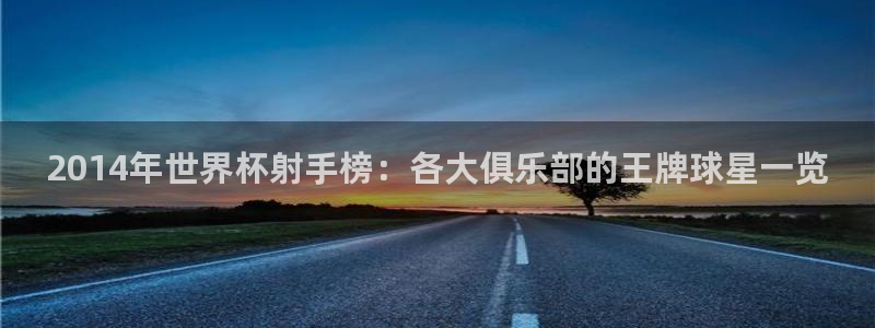 今年世界杯：2014年世界杯射手榜：各大俱乐部的王牌球星一览