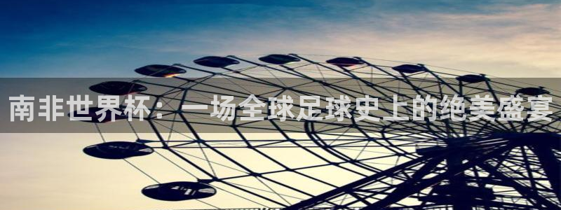 欧联杯直播：南非世界杯：一场全球足球史上的绝美盛宴