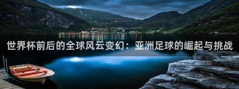 2026世界杯日期：世界杯前后的全球风云变幻：亚洲足球的崛起与挑战